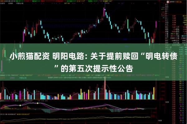 小煎猫配资 明阳电路: 关于提前赎回“明电转债”的第五次提示性公告