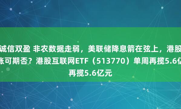 诚信双盈 非农数据走弱，美联储降息箭在弦上，港股补涨可期否？港股互联网ETF（513770）单周再揽5.6亿元