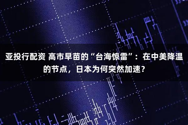 亚投行配资 高市早苗的“台海惊雷”：在中美降温的节点，日本为何突然加速？