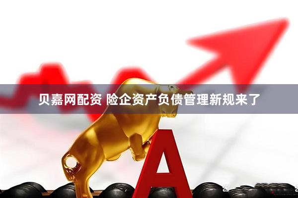 贝嘉网配资 险企资产负债管理新规来了