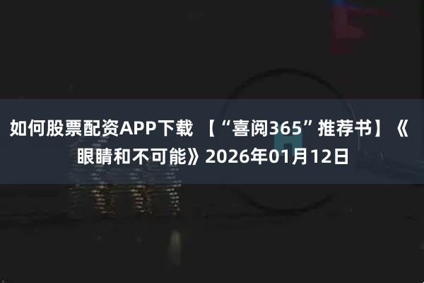 如何股票配资APP下载 【“喜阅365”推荐书】《 眼睛和不可能》2026年01月12日