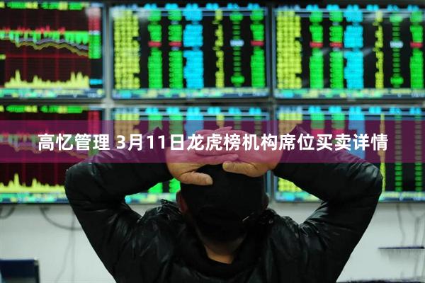 高忆管理 3月11日龙虎榜机构席位买卖详情