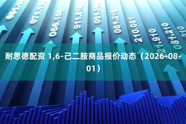 耐思徳配资 1,6-己二胺商品报价动态（2026-08-01）